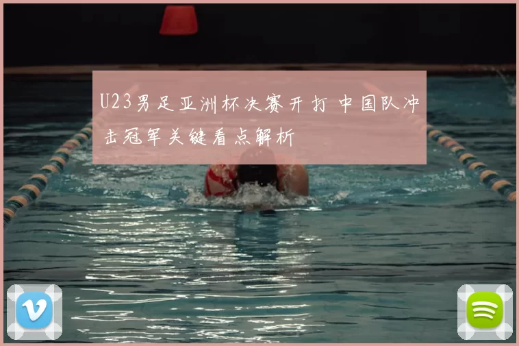 U23男足亚洲杯决赛开打 中国队冲击冠军关键看点解析