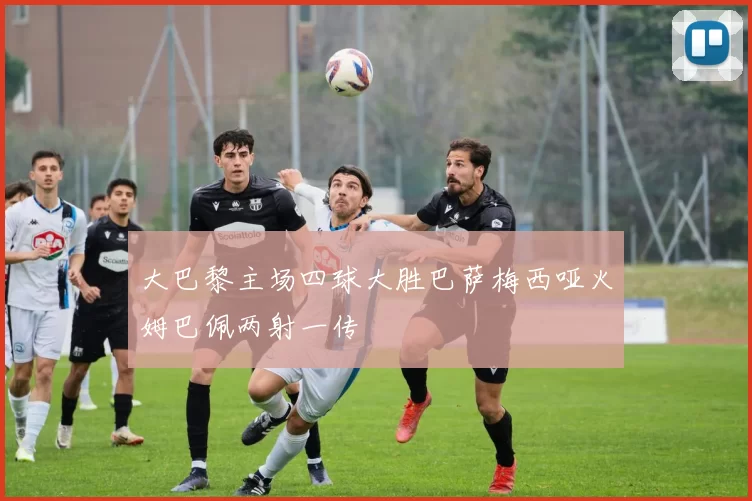 大巴黎主场四球大胜巴萨梅西哑火姆巴佩两射一传