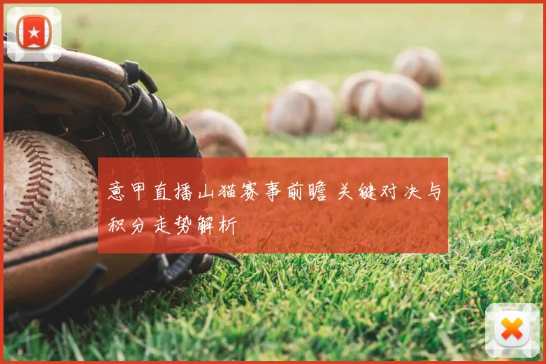 意甲直播山猫赛事前瞻 关键对决与积分走势解析