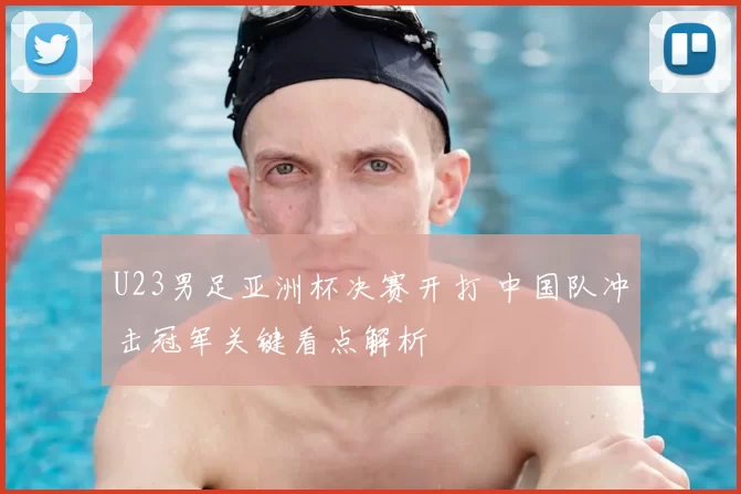 U23男足亚洲杯决赛开打 中国队冲击冠军关键看点解析