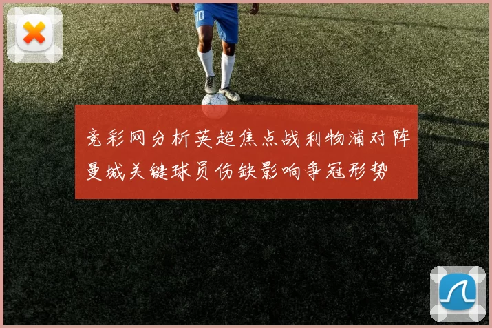 竞彩网分析英超焦点战利物浦对阵曼城关键球员伤缺影响争冠形势