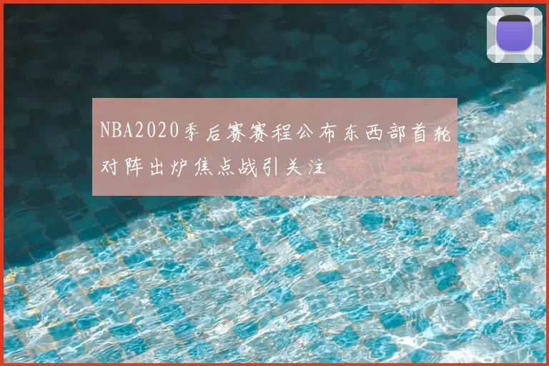 NBA2020季后赛赛程公布东西部首轮对阵出炉焦点战引关注