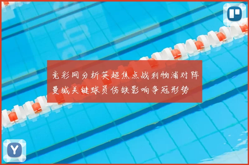 竞彩网分析英超焦点战利物浦对阵曼城关键球员伤缺影响争冠形势