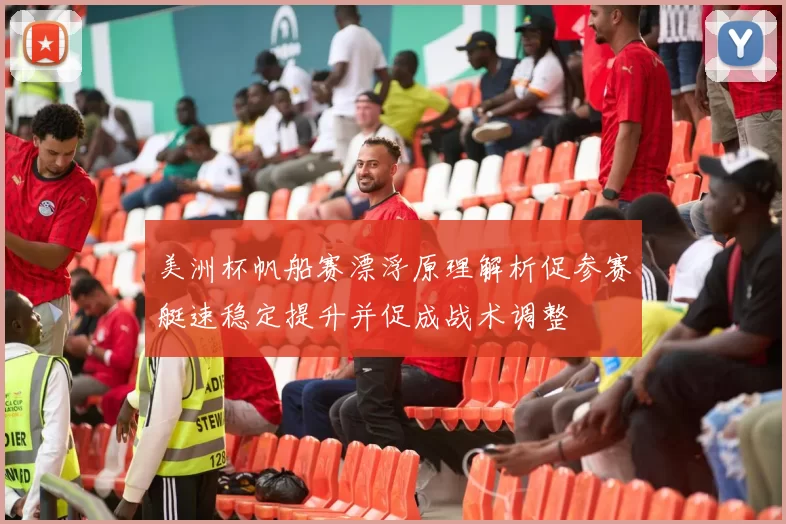 美洲杯帆船赛漂浮原理解析促参赛艇速稳定提升并促成战术调整