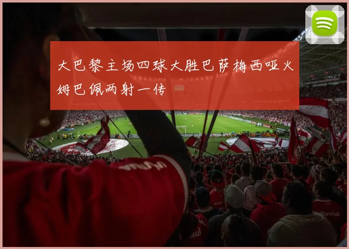 大巴黎主场四球大胜巴萨梅西哑火姆巴佩两射一传