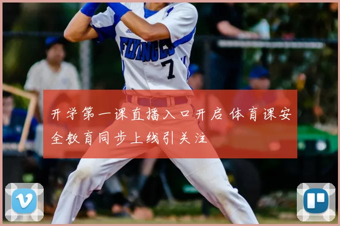 开学第一课直播入口开启 体育课安全教育同步上线引关注