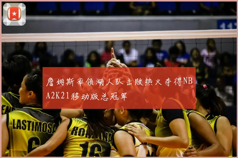 詹姆斯率领湖人队击败热火夺得NBA2K21移动版总冠军