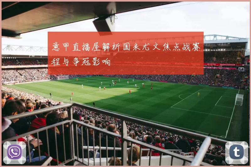 意甲直播屋解析国米尤文焦点战赛程与争冠影响