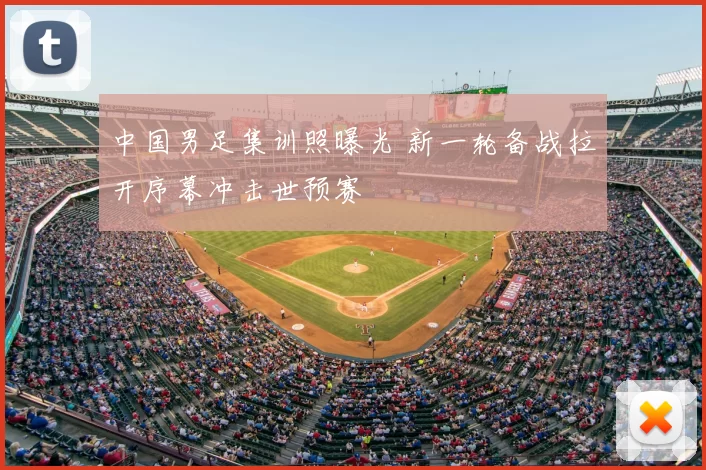 中国男足集训照曝光 新一轮备战拉开序幕冲击世预赛