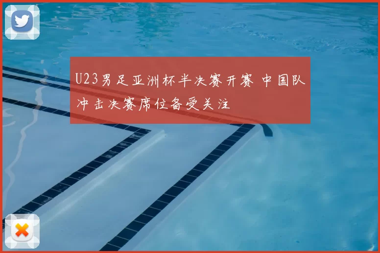 U23男足亚洲杯半决赛开赛 中国队冲击决赛席位备受关注