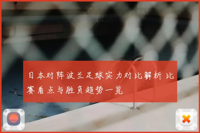 日本对阵波兰足球实力对比解析 比赛看点与胜负趋势一览