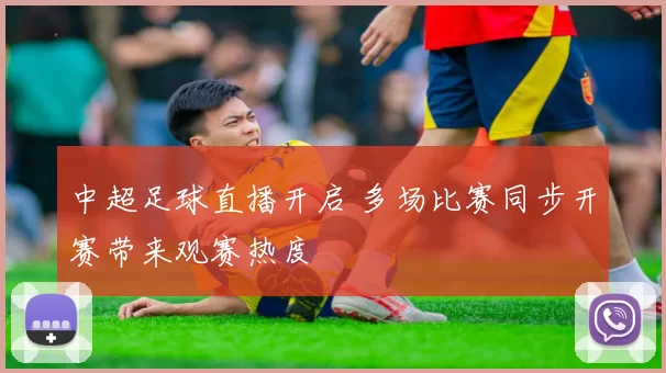 中超足球直播开启 多场比赛同步开赛带来观赛热度