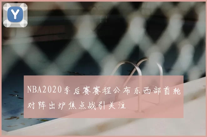 NBA2020季后赛赛程公布东西部首轮对阵出炉焦点战引关注