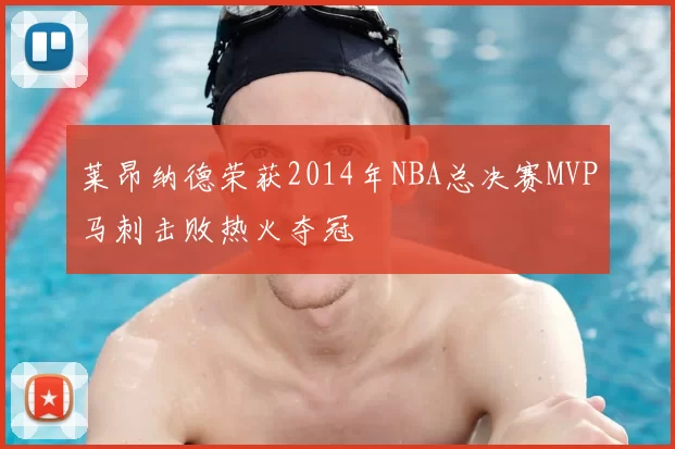 莱昂纳德荣获2014年NBA总决赛MVP马刺击败热火夺冠