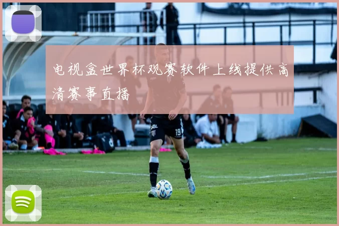电视盒世界杯观赛软件上线提供高清赛事直播