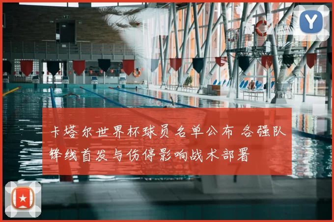 卡塔尔世界杯球员名单公布 各强队锋线首发与伤停影响战术部署