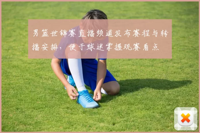 男篮世锦赛直播频道发布赛程与转播安排，便于球迷掌握观赛看点