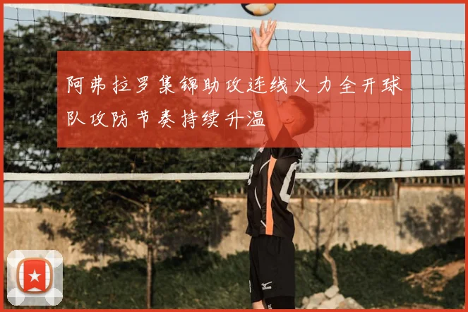 阿弗拉罗集锦助攻连线火力全开球队攻防节奏持续升温