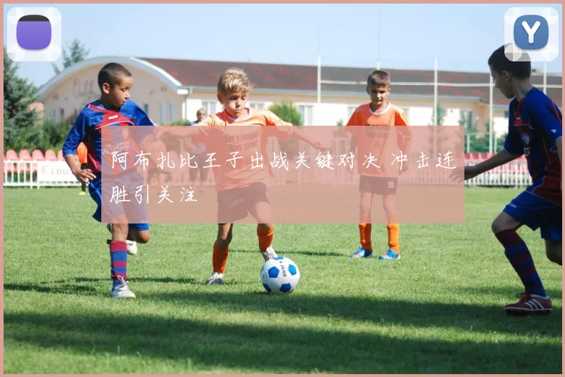 阿布扎比王子出战关键对决 冲击连胜引关注