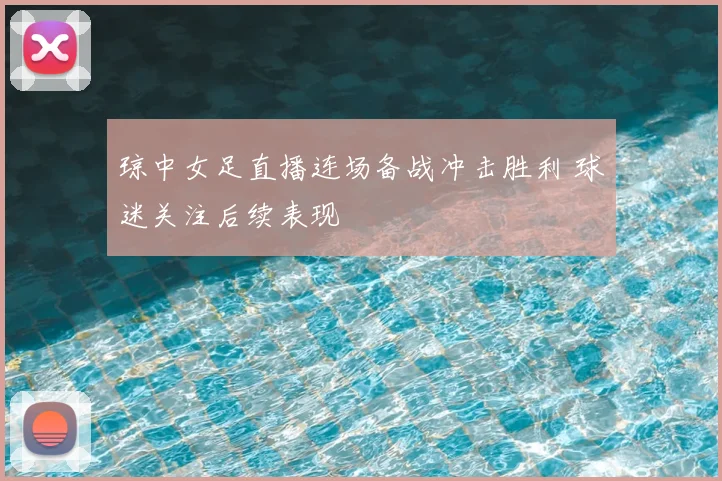 琼中女足直播连场备战冲击胜利 球迷关注后续表现