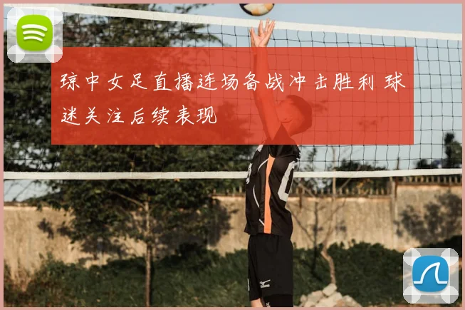 琼中女足直播连场备战冲击胜利 球迷关注后续表现