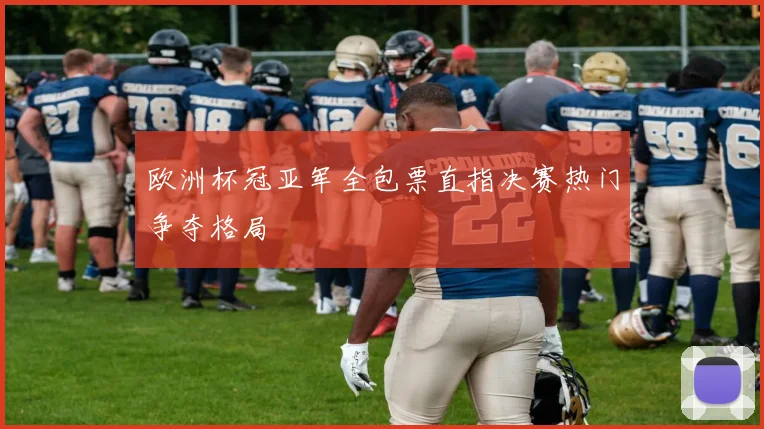 欧洲杯冠亚军全包票直指决赛热门争夺格局