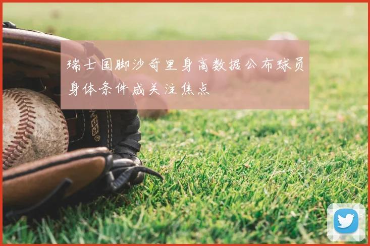 瑞士国脚沙奇里身高数据公布球员身体条件成关注焦点
