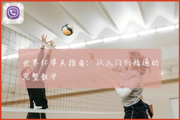 世界杯串关指南：从入门到精通的完整教学