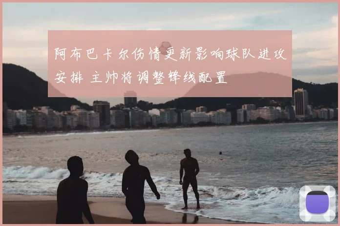 阿布巴卡尔伤情更新影响球队进攻安排 主帅将调整锋线配置
