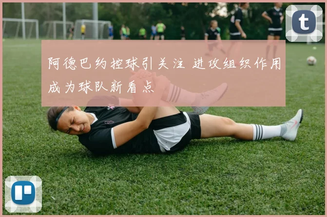 阿德巴约控球引关注 进攻组织作用成为球队新看点