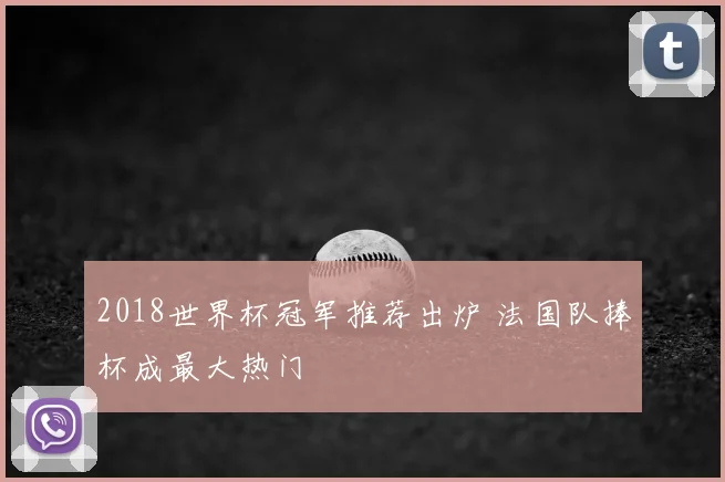 2018世界杯冠军推荐出炉 法国队捧杯成最大热门