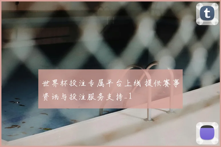世界杯投注专属平台上线 提供赛事资讯与投注服务支持_1