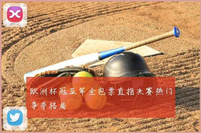 欧洲杯冠亚军全包票直指决赛热门争夺格局