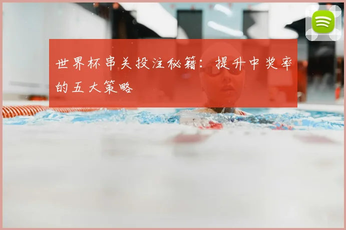 世界杯串关投注秘籍：提升中奖率的五大策略