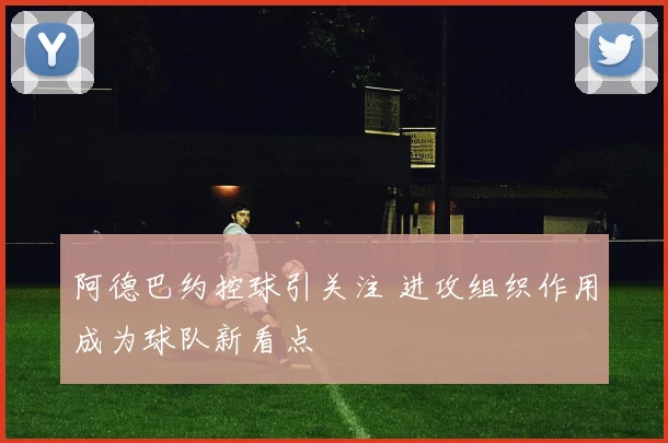 阿德巴约控球引关注 进攻组织作用成为球队新看点
